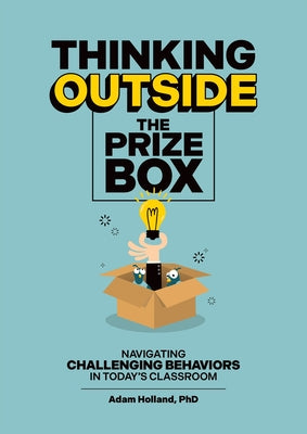 Thinking Outside the Prize Box: Navigating Challenging Behaviors in Today's Classroom by Holland, Adam