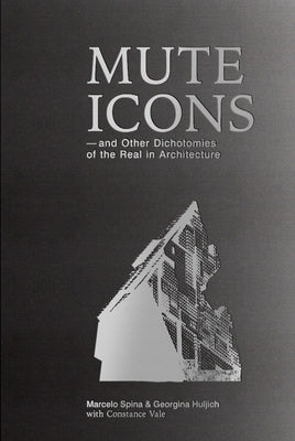 Mute Icons: And Other Dichotomies in the Real in Architecture by Marcelo, Spina