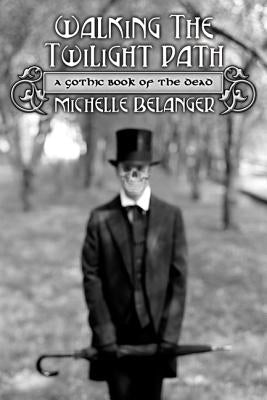 Walking the Twilight Path: A Gothic Book of the Dead by Belanger, Michelle