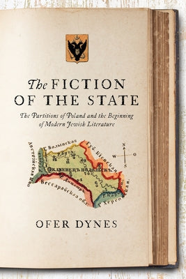 The Fiction of the State: The Partitions of Poland and the Beginning of Modern Jewish Literature by Dynes, Ofer