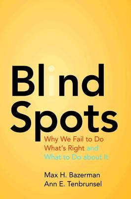 Blind Spots: Why We Fail to Do What's Right and What to Do about It by Bazerman, Max H.