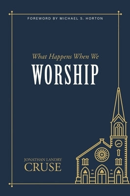 What Happens When We Worship by Cruse, Jonathan Landry