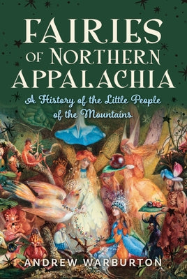Fairies of Northern Appalachia: A History of the Little People of the Mountains by Warburton, Andrew