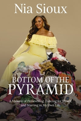 Bottom of the Pyramid: A Memoir of Persevering, Dancing for Myself, and Starring in My Own Life by Sioux, Nia