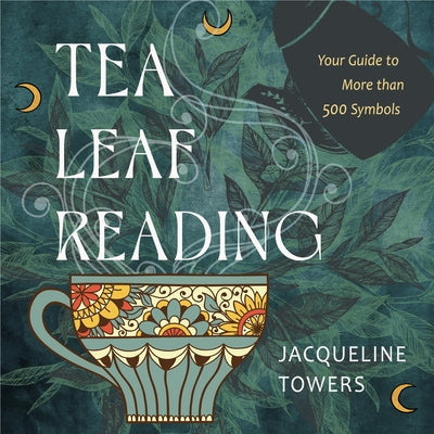 Tea Leaf Reading: Your Guide to More Than 500 Symbols by Towers, Jacqueline