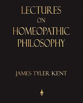 Lectures on Homeopathic Philosophy by James Tyler Kent