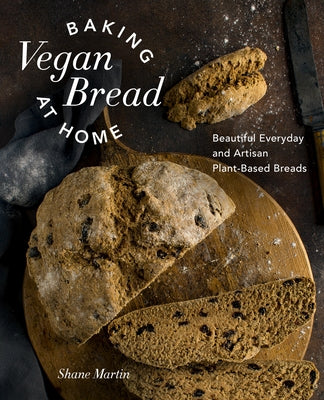 Baking Vegan Bread at Home: Beautiful Everyday and Artisan Plant-Based Breads by Martin, Shane