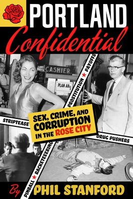 Portland Confidential: Sex, Crime, and Corruption in the Rose City by Stanford, Phil