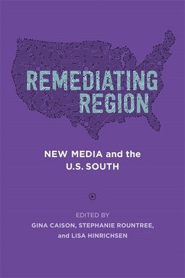 Remediating Region: New Media and the U.S. South by Caison, Gina