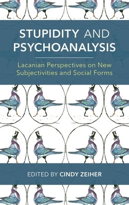 Stupidity and Psychoanalysis: Lacanian Perspectives on New Subjectivities and Social Forms by Zeiher, Cindy