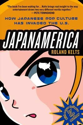 Japanamerica: How Japanese Pop Culture Has Invaded the U.S. by Kelts, Roland