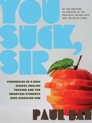 You Suck, Sir: Chronicles of a High School English Teacher and the Smartass Students Who Schooled Him by Bae, Paul