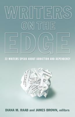 Writers on the Edge: 22 Writers Speak about Addiction and Dependency by Raab, Diana M.