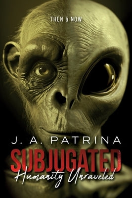 Subjugated: Humanity Unraveled - Then & Now by Patrina, J. a.