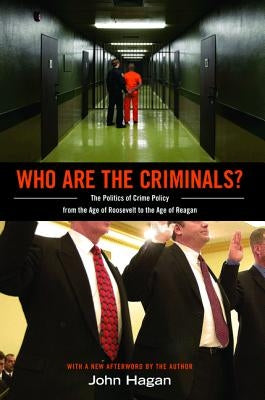 Who Are the Criminals?: The Politics of Crime Policy from the Age of Roosevelt to the Age of Reagan by Hagan, John