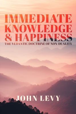 Immediate Knowledge and Happiness: The Vedantic Doctrine of Non-Duality by Levy, John