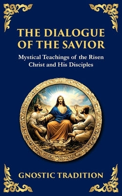 The Dialogue of the Savior: Mystical Conversations on Divine Truth and Enlightenment by Gnostic Tradition, Anonymous