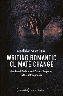 Writing Romantic Climate Change: Gendered Poetics and Critical Legacies in the Anthropocene by Lippe, Anya Heise-Von Der