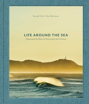 Life Around the Sea: Capturing the Heart of Australian Surf Culture by Ord, Russell