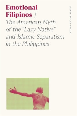 Emotional Filipinos: The American Myth of the Lazy Native and Islamic Separatism in the Philippines by Radics, George Baylon