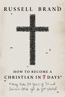 How to Become a Christian in Seven Days*: *May Take 50 Years of Sin and Serious F*ck Ups to Get Started by Brand, Russell