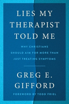 Lies My Therapist Told Me: Why Christians Should Aim for More Than Just Treating Symptoms by Gifford, Greg E.