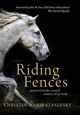 Riding Fences: poems from the crossed country of my body by Staszesky, Christin Marie