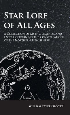 Star Lore of All Ages: A Collection of Myths, Legends, and Facts Concerning the Constellations of the Northern Hemisphere by Olcott, William Tyler