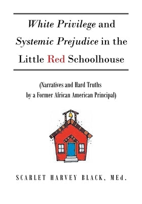 White Privilege and Systemic Prejudice in the Little Red Schoolhouse: (Narratives and Hard Truths by a Former African American Principal) by Black Med, Scarlet Harvey