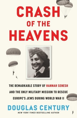 Crash of the Heavens: The Remarkable Story of Hannah Senesh and the Only Military Mission to Rescue Europe's Jews During World War II by Century, Douglas