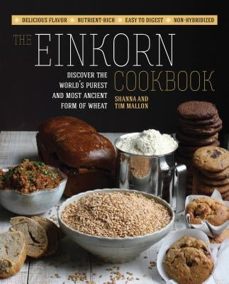 The Einkorn Cookbook: Discover the World's Purest and Most Ancient Form of Wheat: Delicious Flavor - Nutrient-Rich - Easy to Digest - Non-Hy by Mallon, Shanna