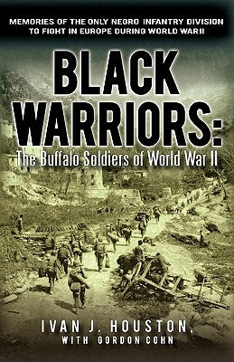 Black Warriors: The Buffalo Soldiers of World War II Memories of the Only Negro Infantry Division to Fight in Europe During World War by Houston, Ivan J.