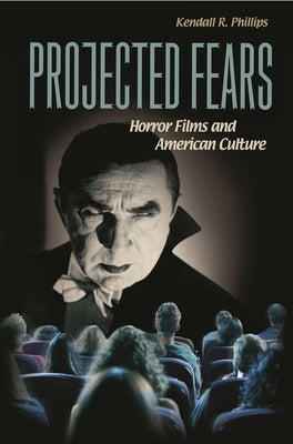 Projected Fears: Horror Films and American Culture by Phillips, Kendall R.