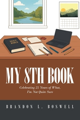 My 8th Book: Celebrating 25 Years of What, I'm Not Quite Sure by Boswell, Brandon L.