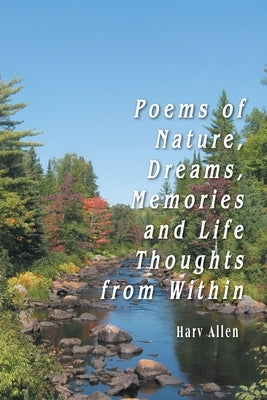 Poems of Nature, Dreams, Memories and Life Thoughts from Within by Allen, Harv