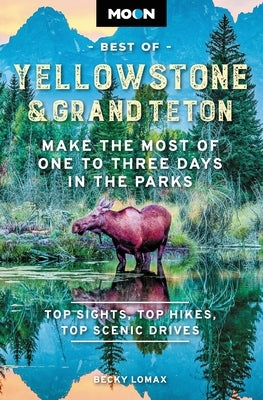 Moon Best of Yellowstone & Grand Teton: Make the Most of One to Three Days in the Parks by Lomax, Becky