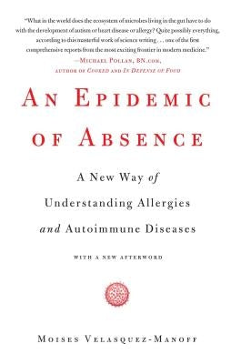 An Epidemic of Absence: A New Way of Understanding Allergies and Autoimmune Diseases by Velasquez-Manoff, Moises