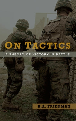 On Tactics: A Theory of Victory in Battle by Friedman, Brett A.