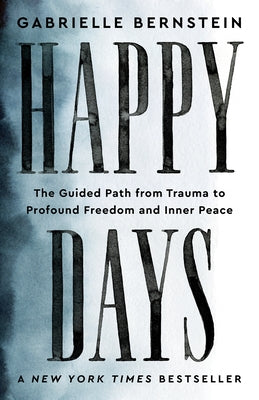 Happy Days: The Guided Path from Trauma to Profound Freedom and Inner Peace by Bernstein, Gabrielle