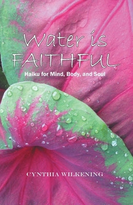 Water Is Faithful: Haiku for Mind, Body, and Soul by Wilkening, Cynthia