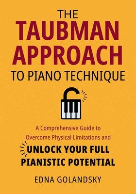 The Taubman Approach to Piano Technique: A Comprehensive Guide to Overcome Physical Limitations and Unlock Your Full Pianistic Potential by Golandsky, Edna