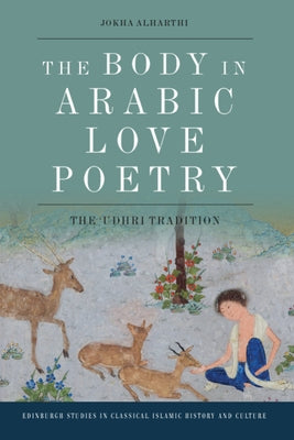 The Body in Arabic Love Poetry: The 'Udhri Tradition by Alharthi, Jokha