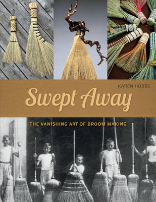 Swept Away: The Vanishing Art of Broom Making by Hobbs, Karen