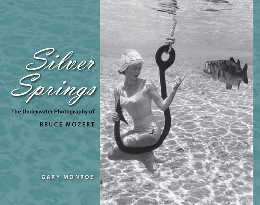 Silver Springs: The Underwater Photography of Bruce Mozert by Monroe, Gary