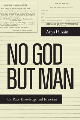 No God But Man: On Race, Knowledge, and Terrorism by Husain, Atiya