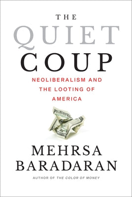 The Quiet Coup: Neoliberalism and the Looting of America by Baradaran, Mehrsa