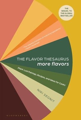 The Flavor Thesaurus: More Flavors: Plant-Led Pairings, Recipes, and Ideas for Cooks by Segnit, Niki