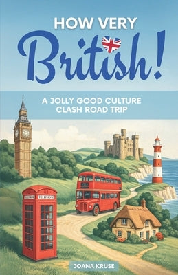 HOW VERY BRITISH! A Jolly Good Culture Clash Road Trip by Kruse, Joana