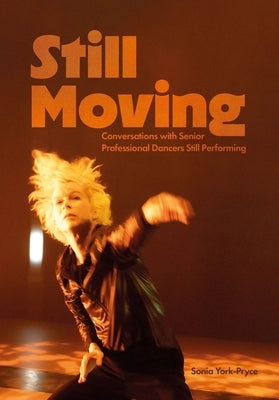 Still Moving: Conversations with Senior Professional Dancers Still Performing by York-Pryce, Sonia