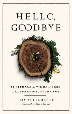 Hello, Goodbye: 75 Rituals for Times of Loss, Celebration, and Change by Schildkret, Day